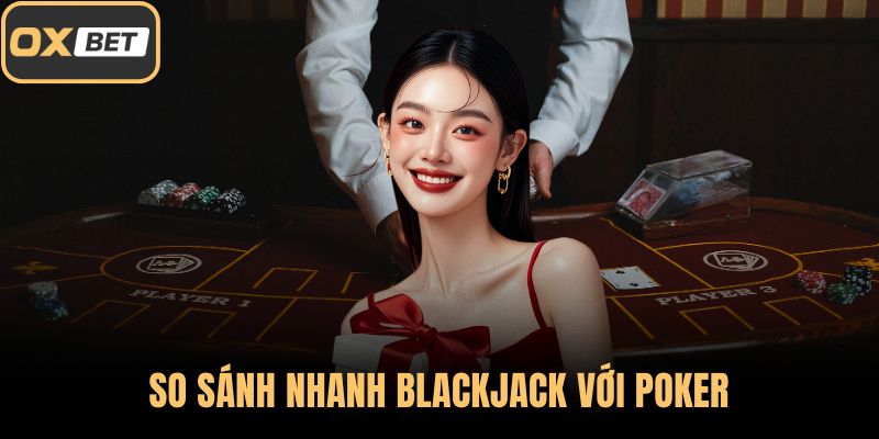 So sánh nhanh Blackjack với Poker